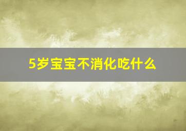 5岁宝宝不消化吃什么