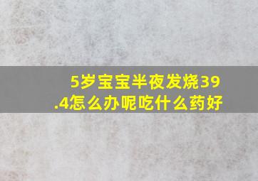 5岁宝宝半夜发烧39.4怎么办呢吃什么药好