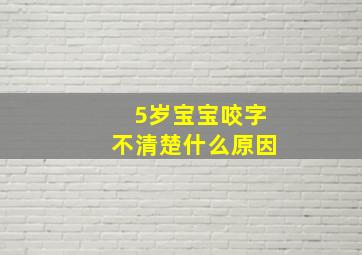 5岁宝宝咬字不清楚什么原因