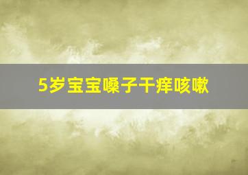 5岁宝宝嗓子干痒咳嗽