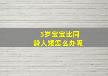 5岁宝宝比同龄人矮怎么办呢