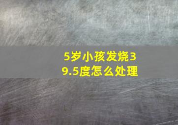 5岁小孩发烧39.5度怎么处理