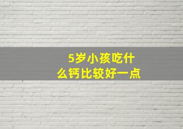 5岁小孩吃什么钙比较好一点