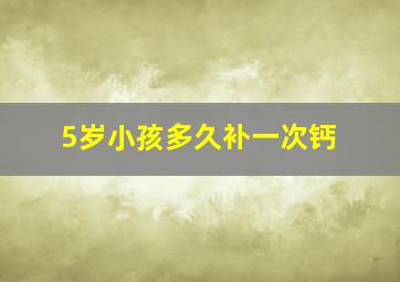 5岁小孩多久补一次钙