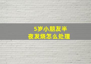 5岁小朋友半夜发烧怎么处理