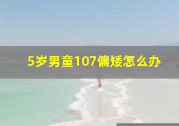 5岁男童107偏矮怎么办