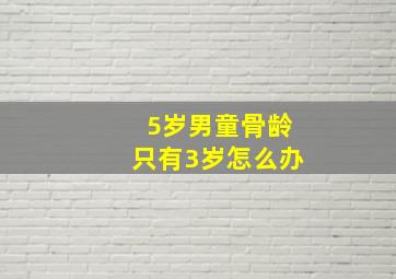 5岁男童骨龄只有3岁怎么办