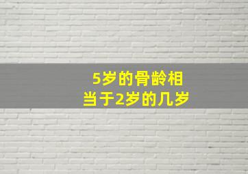 5岁的骨龄相当于2岁的几岁