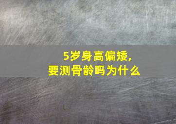 5岁身高偏矮,要测骨龄吗为什么