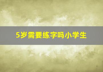 5岁需要练字吗小学生