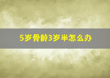 5岁骨龄3岁半怎么办