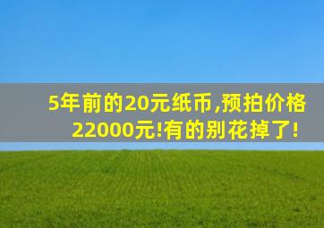 5年前的20元纸币,预拍价格22000元!有的别花掉了!