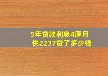 5年贷款利息4厘月供2237贷了多少钱