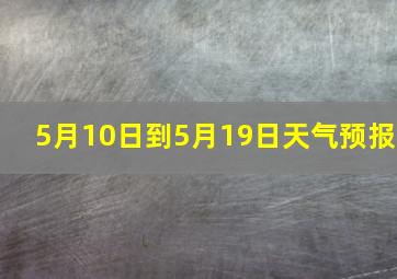 5月10日到5月19日天气预报