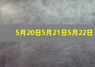 5月20日5月21日5月22日