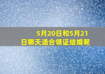 5月20日和5月21日哪天适合领证结婚呢