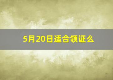 5月20日适合领证么