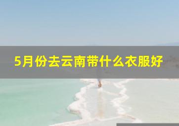 5月份去云南带什么衣服好