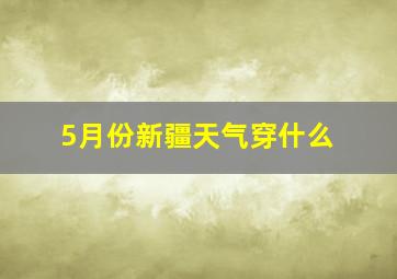 5月份新疆天气穿什么