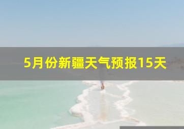 5月份新疆天气预报15天