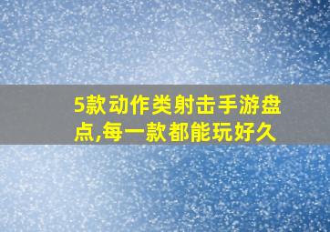 5款动作类射击手游盘点,每一款都能玩好久