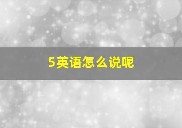 5英语怎么说呢