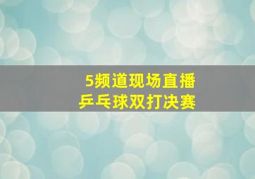 5频道现场直播乒乓球双打决赛