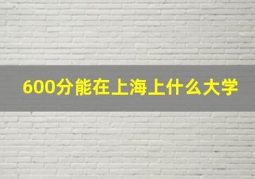 600分能在上海上什么大学