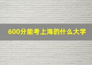 600分能考上海的什么大学