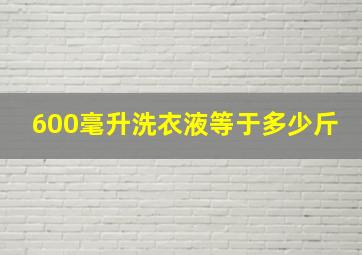 600毫升洗衣液等于多少斤