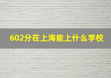 602分在上海能上什么学校