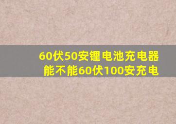 60伏50安锂电池充电器能不能60伏100安充电