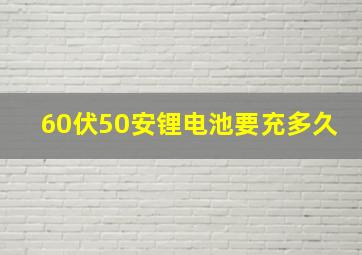 60伏50安锂电池要充多久