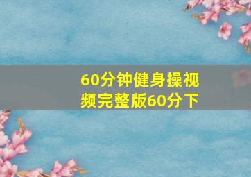 60分钟健身操视频完整版60分下