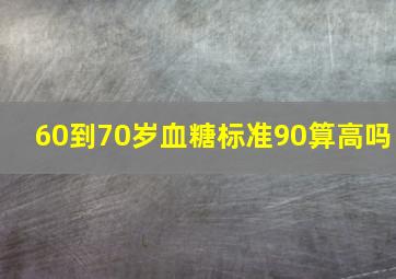 60到70岁血糖标准90算高吗