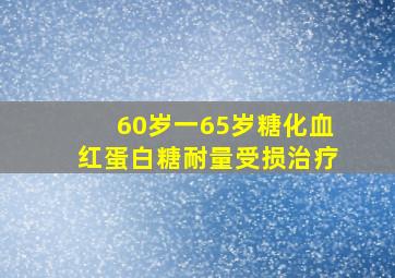 60岁一65岁糖化血红蛋白糖耐量受损治疗