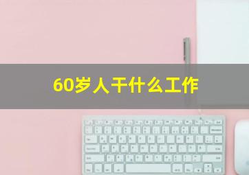 60岁人干什么工作