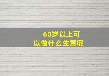 60岁以上可以做什么生意呢