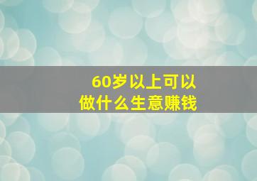 60岁以上可以做什么生意赚钱