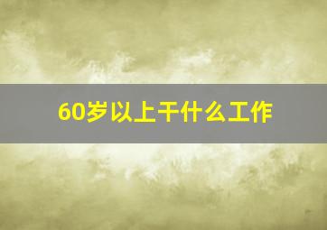 60岁以上干什么工作