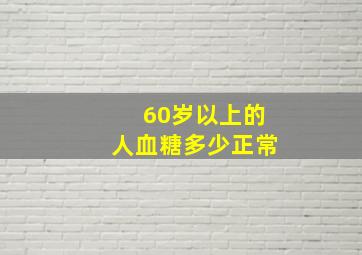 60岁以上的人血糖多少正常