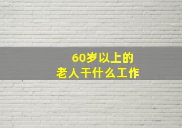 60岁以上的老人干什么工作