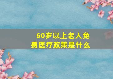 60岁以上老人免费医疗政策是什么