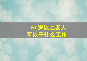 60岁以上老人可以干什么工作