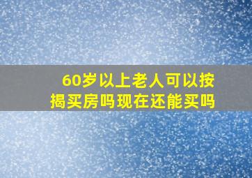 60岁以上老人可以按揭买房吗现在还能买吗