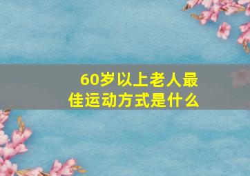 60岁以上老人最佳运动方式是什么