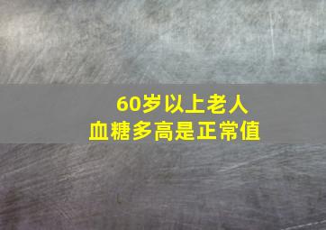 60岁以上老人血糖多高是正常值