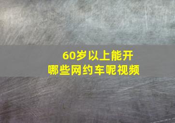 60岁以上能开哪些网约车呢视频