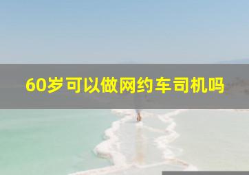 60岁可以做网约车司机吗