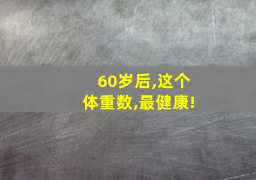 60岁后,这个体重数,最健康!